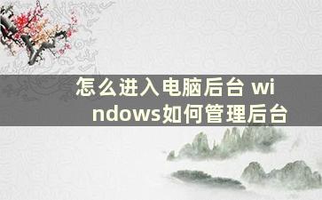 怎么进入电脑后台 windows如何管理后台